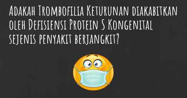 Adakah Trombofilia Keturunan diakabitkan oleh Defisiensi Protein S Kongenital sejenis penyakit berjangkit?