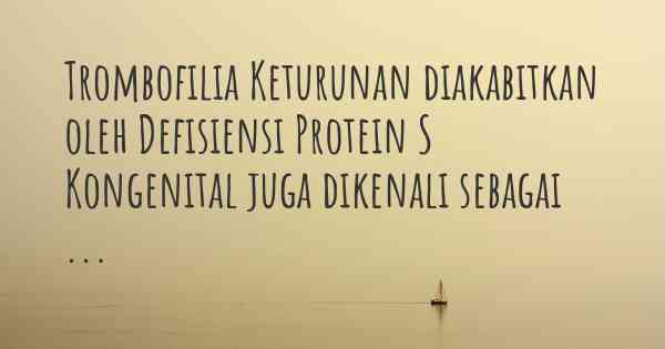 Trombofilia Keturunan diakabitkan oleh Defisiensi Protein S Kongenital juga dikenali sebagai ...