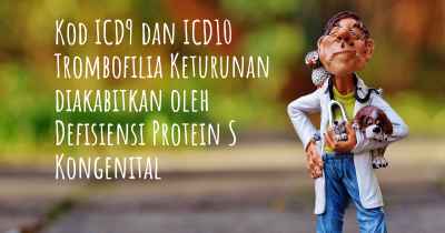 Kod ICD9 dan ICD10 Trombofilia Keturunan diakabitkan oleh Defisiensi Protein S Kongenital