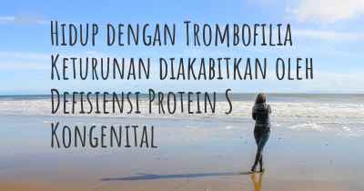 Hidup dengan Trombofilia Keturunan diakabitkan oleh Defisiensi Protein S Kongenital