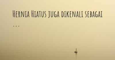Hernia Hiatus juga dikenali sebagai ...