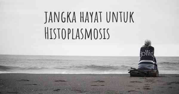 jangka hayat untuk Histoplasmosis