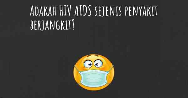 Adakah HIV AIDS sejenis penyakit berjangkit?