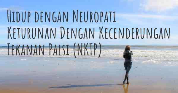 Hidup dengan Neuropati Keturunan Dengan Kecenderungan Tekanan Palsi (NKTP)
