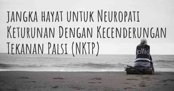 jangka hayat untuk Neuropati Keturunan Dengan Kecenderungan Tekanan Palsi (NKTP)