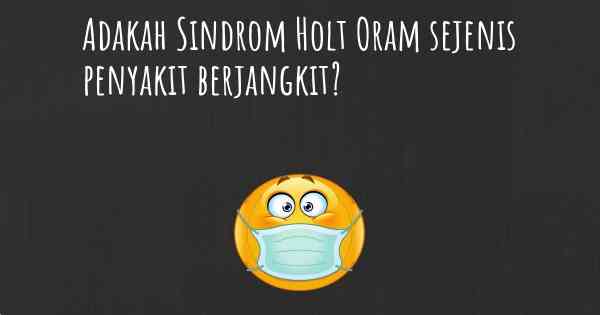 Adakah Sindrom Holt Oram sejenis penyakit berjangkit?