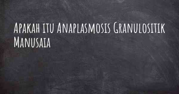 Apakah itu Anaplasmosis Granulositik Manusaia