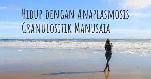 Hidup dengan Anaplasmosis Granulositik Manusaia