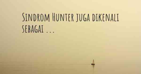 Sindrom Hunter juga dikenali sebagai ...