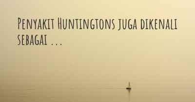 Penyakit Huntingtons juga dikenali sebagai ...