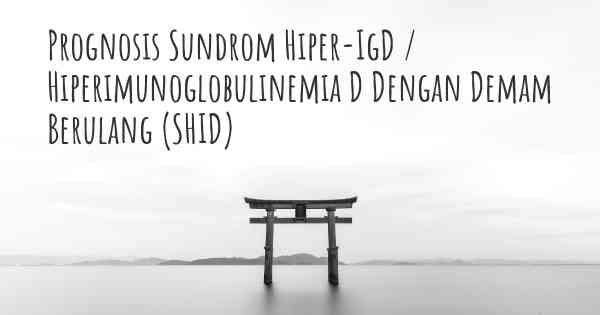Prognosis Sundrom Hiper-IgD / Hiperimunoglobulinemia D Dengan Demam Berulang (SHID)