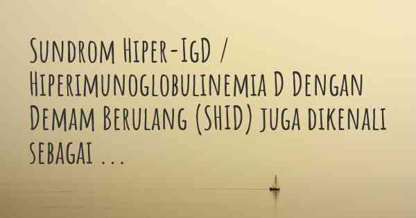 Sundrom Hiper-IgD / Hiperimunoglobulinemia D Dengan Demam Berulang (SHID) juga dikenali sebagai ...