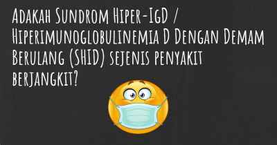Adakah Sundrom Hiper-IgD / Hiperimunoglobulinemia D Dengan Demam Berulang (SHID) sejenis penyakit berjangkit?