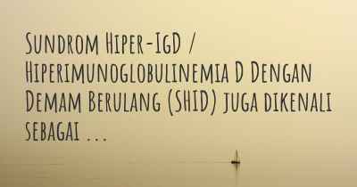 Sundrom Hiper-IgD / Hiperimunoglobulinemia D Dengan Demam Berulang (SHID) juga dikenali sebagai ...