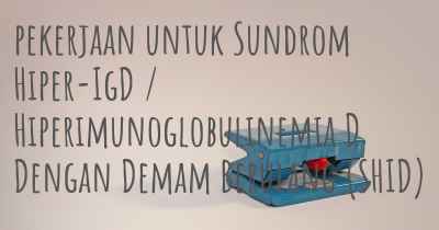 pekerjaan untuk Sundrom Hiper-IgD / Hiperimunoglobulinemia D Dengan Demam Berulang (SHID)