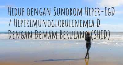 Hidup dengan Sundrom Hiper-IgD / Hiperimunoglobulinemia D Dengan Demam Berulang (SHID)