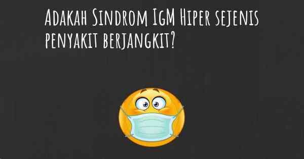 Adakah Sindrom IgM Hiper sejenis penyakit berjangkit?