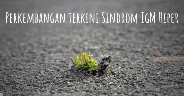 Perkembangan terkini Sindrom IgM Hiper