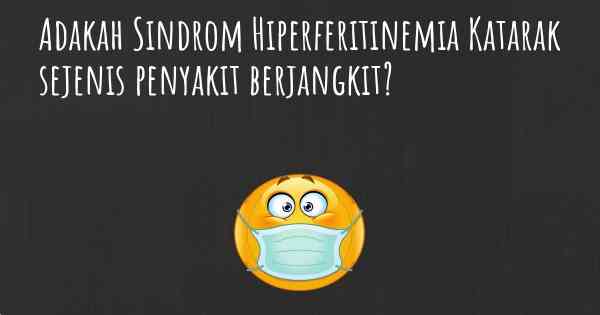 Adakah Sindrom Hiperferitinemia Katarak sejenis penyakit berjangkit?