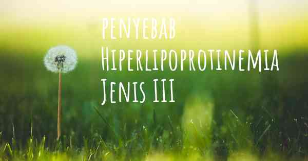 penyebab Hiperlipoprotinemia Jenis III