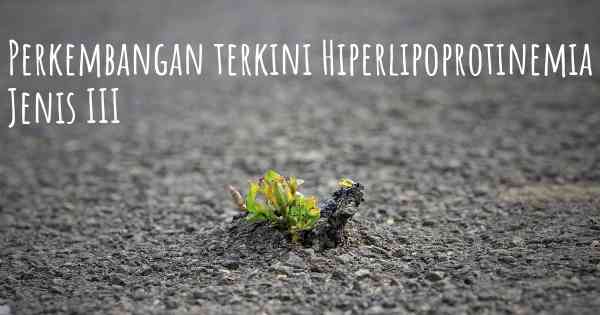 Perkembangan terkini Hiperlipoprotinemia Jenis III