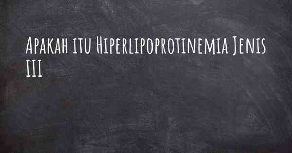 Apakah itu Hiperlipoprotinemia Jenis III