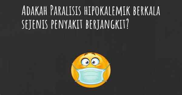 Adakah Paralisis hipokalemik berkala sejenis penyakit berjangkit?