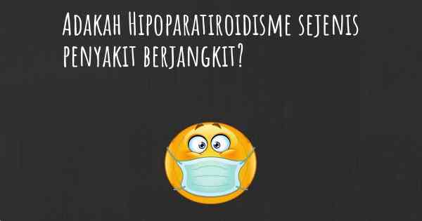 Adakah Hipoparatiroidisme sejenis penyakit berjangkit?