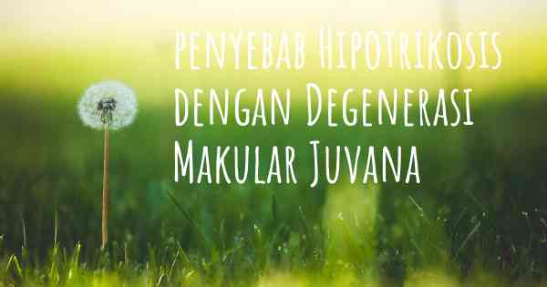 penyebab Hipotrikosis dengan Degenerasi Makular Juvana