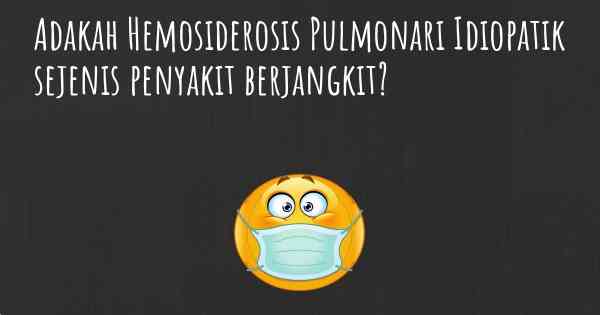 Adakah Hemosiderosis Pulmonari Idiopatik sejenis penyakit berjangkit?