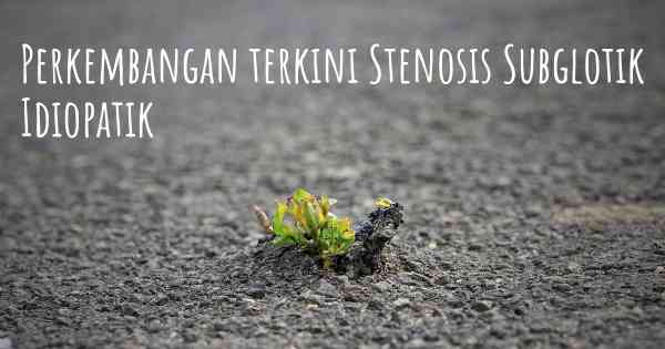 Perkembangan terkini Stenosis Subglotik Idiopatik