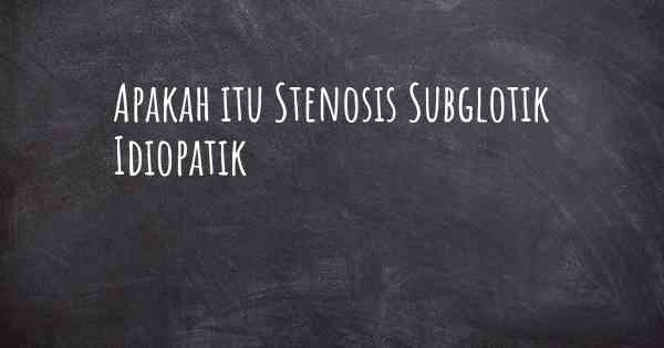 Apakah itu Stenosis Subglotik Idiopatik