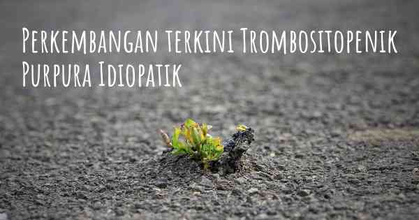 Perkembangan terkini Trombositopenik Purpura Idiopatik