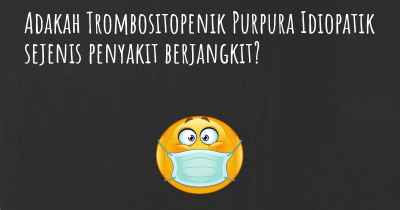 Adakah Trombositopenik Purpura Idiopatik sejenis penyakit berjangkit?