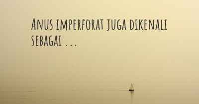 Anus imperforat juga dikenali sebagai ...