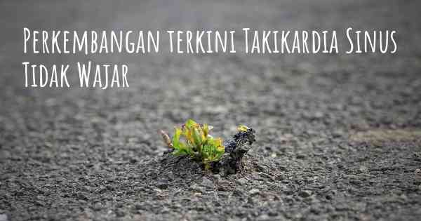 Perkembangan terkini Takikardia Sinus Tidak Wajar