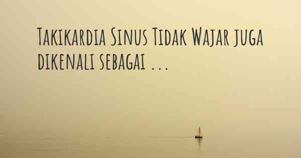 Takikardia Sinus Tidak Wajar juga dikenali sebagai ...