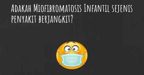 Adakah Miofibromatosis Infantil sejenis penyakit berjangkit?