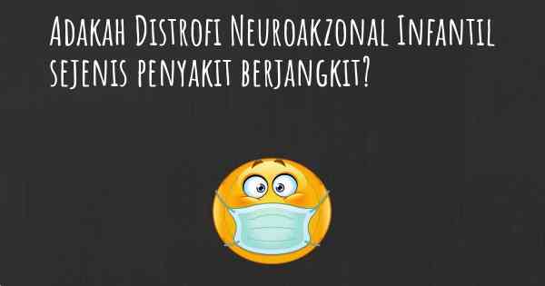 Adakah Distrofi Neuroakzonal Infantil sejenis penyakit berjangkit?