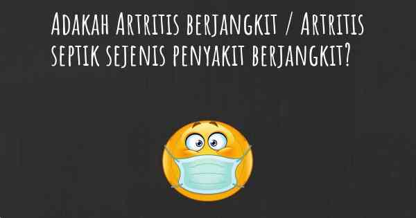 Adakah Artritis berjangkit / Artritis septik sejenis penyakit berjangkit?