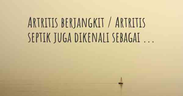 Artritis berjangkit / Artritis septik juga dikenali sebagai ...