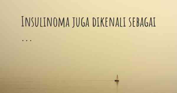 Insulinoma juga dikenali sebagai ...