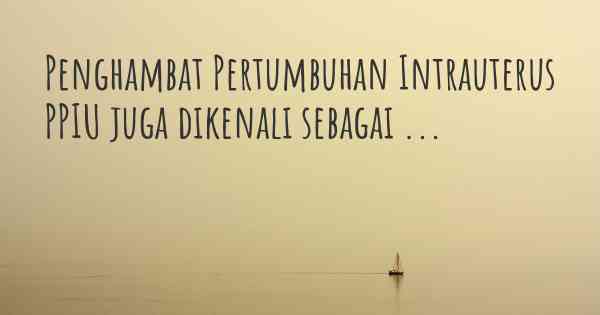 Penghambat Pertumbuhan Intrauterus PPIU juga dikenali sebagai ...