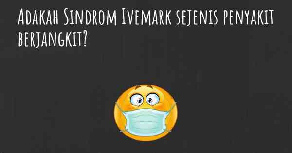 Adakah Sindrom Ivemark sejenis penyakit berjangkit?