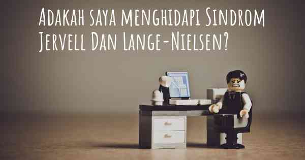 Adakah saya menghidapi Sindrom Jervell Dan Lange-Nielsen?