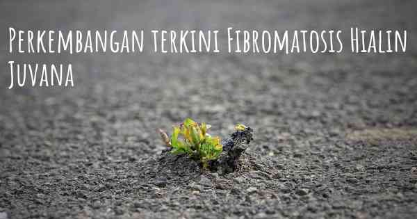 Perkembangan terkini Fibromatosis Hialin Juvana