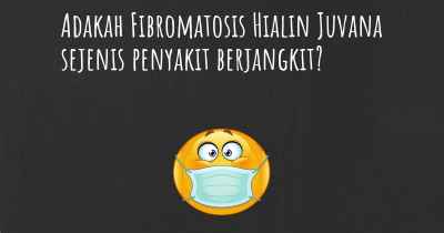 Adakah Fibromatosis Hialin Juvana sejenis penyakit berjangkit?