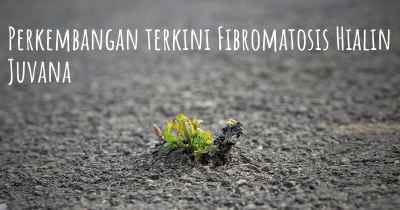 Perkembangan terkini Fibromatosis Hialin Juvana