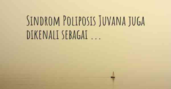 Sindrom Poliposis Juvana juga dikenali sebagai ...