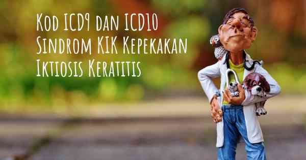Kod ICD9 dan ICD10 Sindrom KIK Kepekakan Iktiosis Keratitis